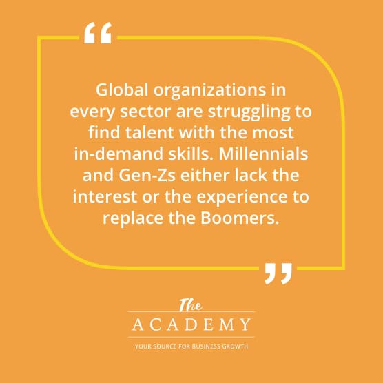 Global organizations in every sector are struggling to find talent with the most in-demand skills. Millennials and Gen-Zs either lack the interest or the experience to replace the Boomers.
