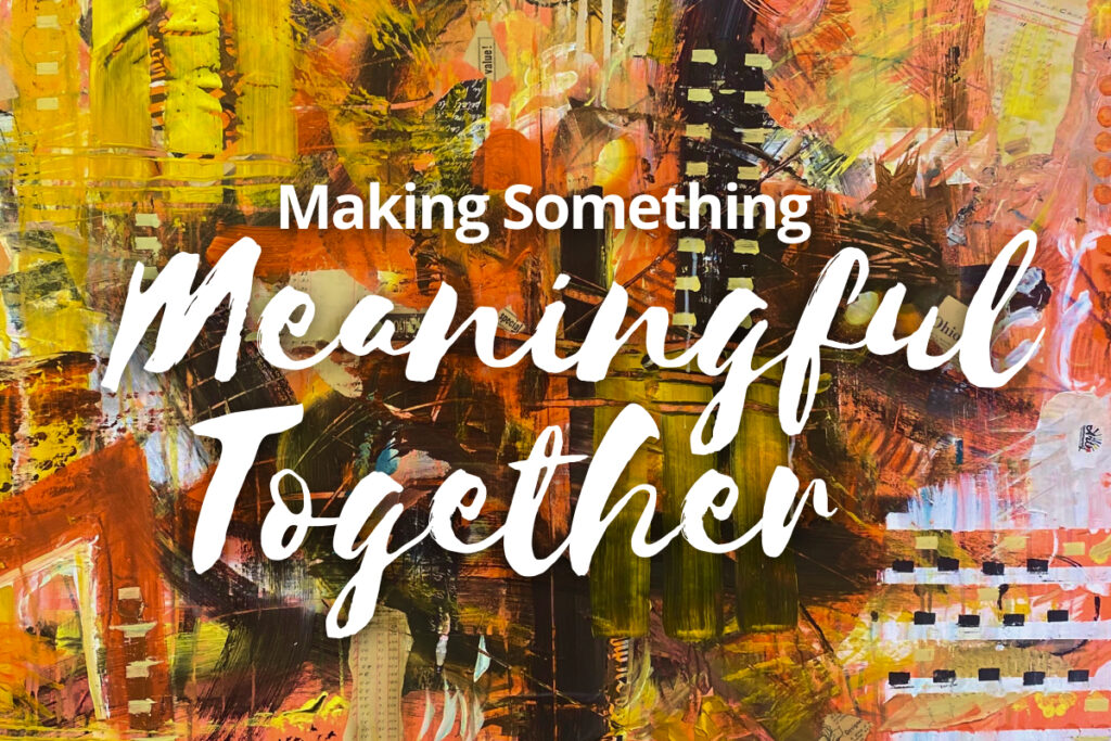 Making something meaningful together